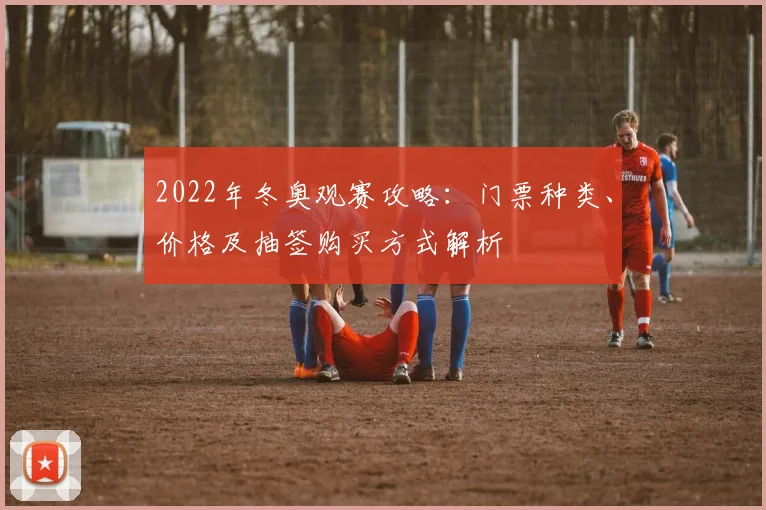 2022年冬奥观赛攻略:门票种类、价格及抽签购买方式解析