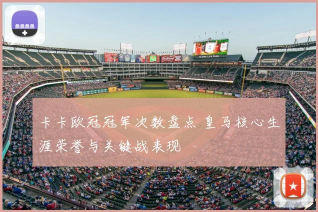卡卡欧冠冠军次数盘点 皇马核心生涯荣誉与关键战表现