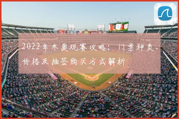 2022年冬奥观赛攻略:门票种类、价格及抽签购买方式解析