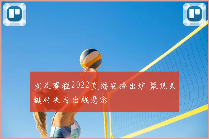 女足赛程2022直播安排出炉 聚焦关键对决与出线悬念