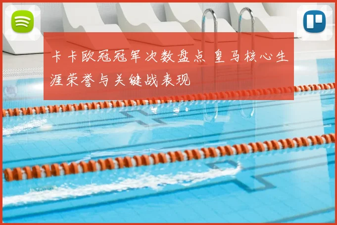 卡卡欧冠冠军次数盘点 皇马核心生涯荣誉与关键战表现