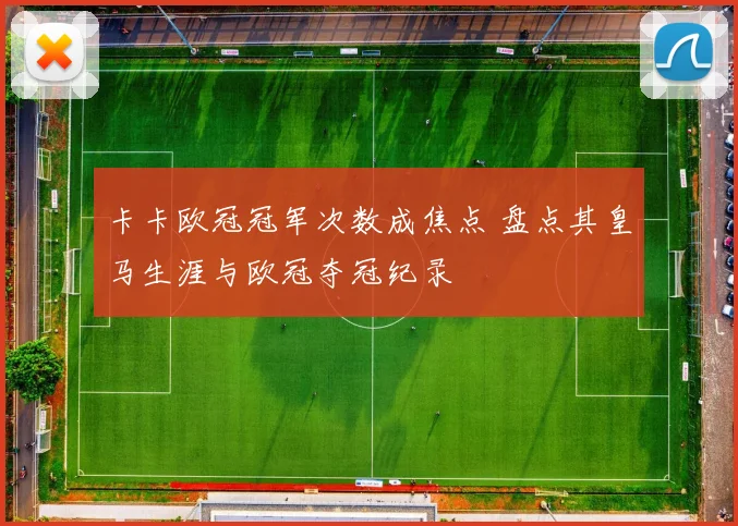 卡卡欧冠冠军次数成焦点 盘点其皇马生涯与欧冠夺冠纪录