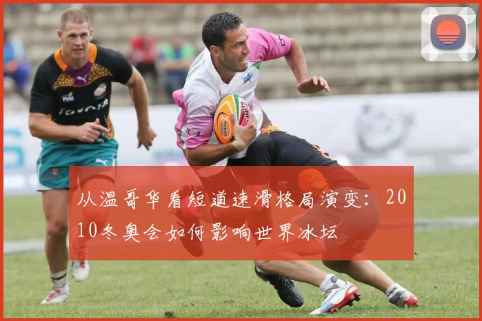 从温哥华看短道速滑格局演变：2010冬奥会如何影响世界冰坛