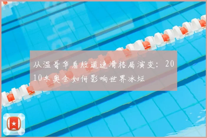 从温哥华看短道速滑格局演变：2010冬奥会如何影响世界冰坛