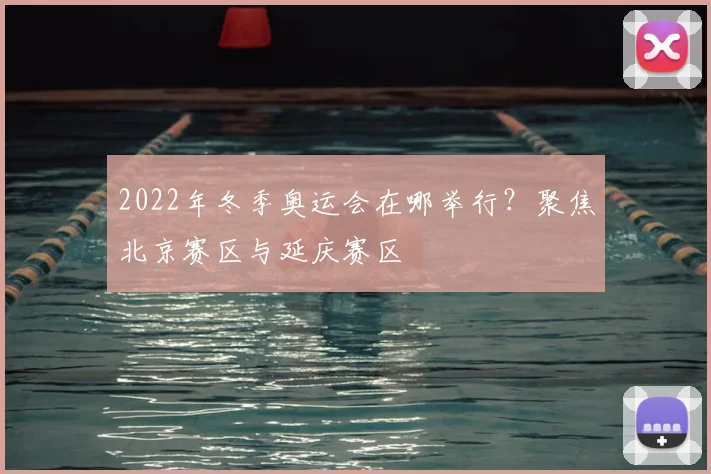 2022年冬季奥运会在哪举行？聚焦北京赛区与延庆赛区